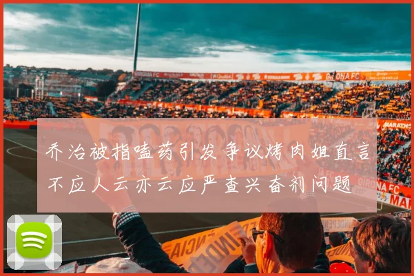 乔治被指嗑药引发争议烤肉姐直言不应人云亦云应严查兴奋剂问题