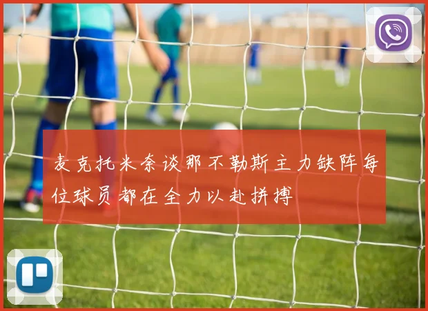 麦克托米奈谈那不勒斯主力缺阵每位球员都在全力以赴拼搏
