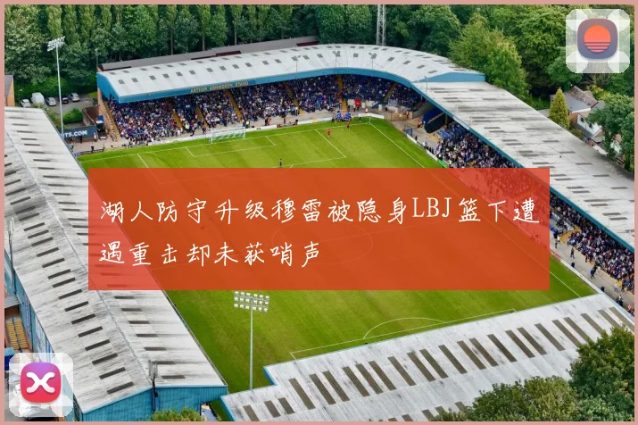 湖人防守升级穆雷被隐身LBJ篮下遭遇重击却未获哨声
