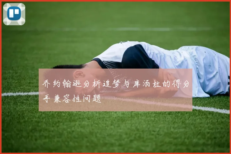 乔约翰逊分析追梦与库汤杜的得分手兼容性问题