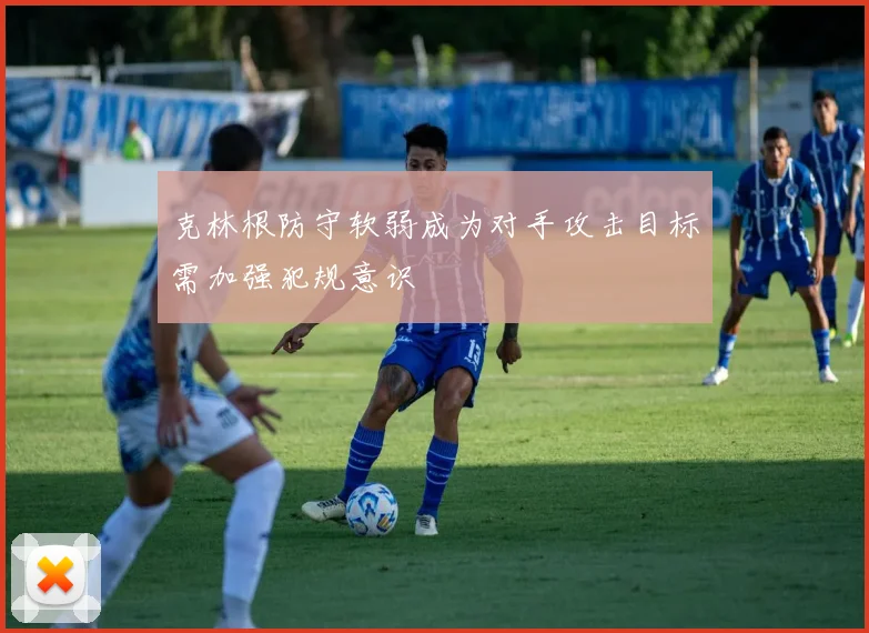 克林根防守软弱成为对手攻击目标需加强犯规意识