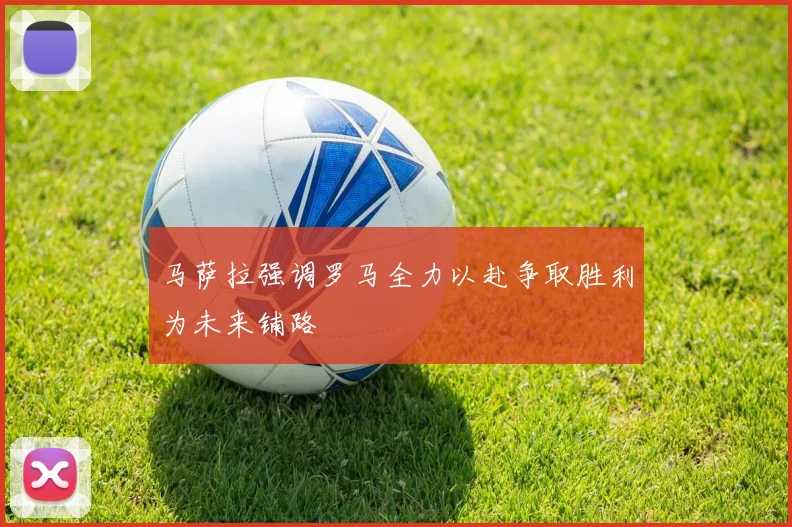 马萨拉强调罗马全力以赴争取胜利为未来铺路